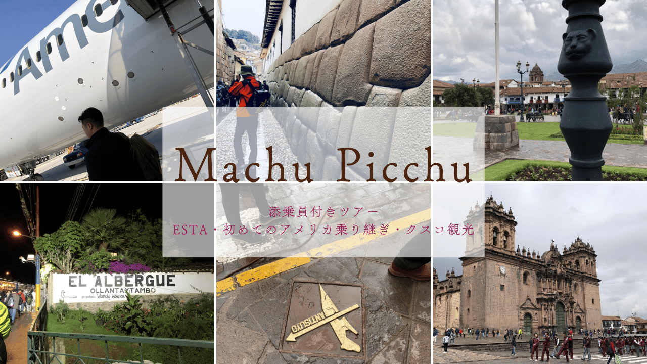 マチュピチュへ添乗員付きツアーで!ESTA・アメリカ乗り継ぎ・クスコ観光編【体験記①】